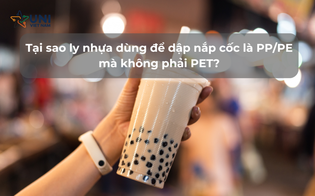 Tại sao ly nhựa dùng để dập nắp cốc là PP/PE mà không phải PET?