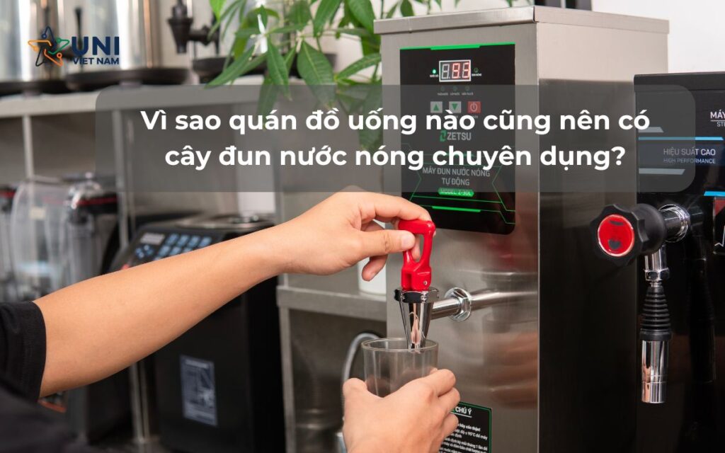 Vì sao quán đồ uống nào cũng nên có cây đun nước nóng chuyên dụng